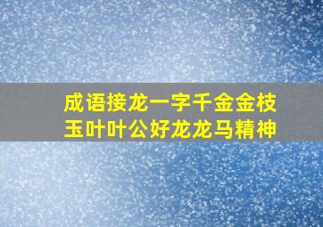 成语接龙一字千金金枝玉叶叶公好龙龙马精神