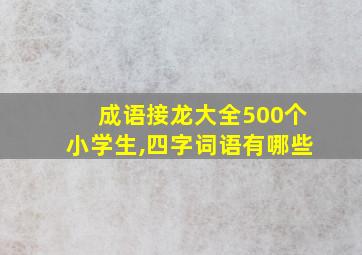 成语接龙大全500个小学生,四字词语有哪些