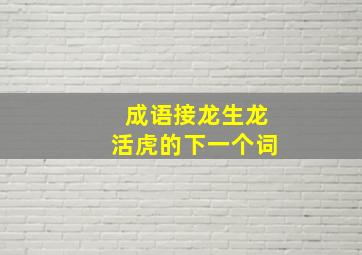 成语接龙生龙活虎的下一个词