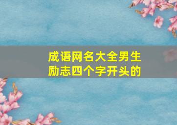 成语网名大全男生励志四个字开头的