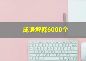 成语解释6000个