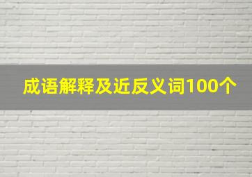 成语解释及近反义词100个