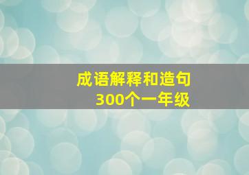 成语解释和造句300个一年级