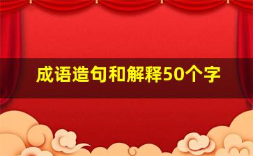 成语造句和解释50个字