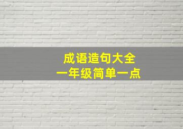 成语造句大全一年级简单一点