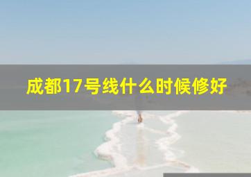 成都17号线什么时候修好