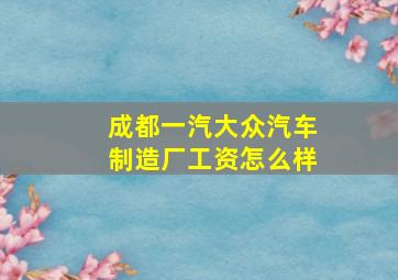 成都一汽大众汽车制造厂工资怎么样