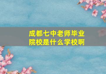 成都七中老师毕业院校是什么学校啊