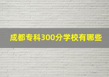 成都专科300分学校有哪些