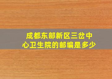 成都东部新区三岔中心卫生院的邮编是多少