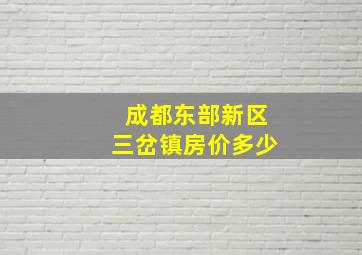 成都东部新区三岔镇房价多少