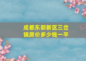 成都东部新区三岔镇房价多少钱一平