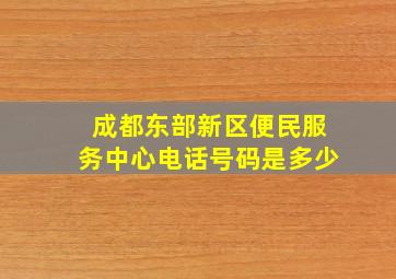 成都东部新区便民服务中心电话号码是多少