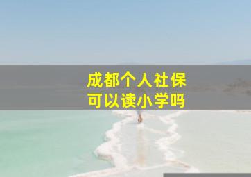 成都个人社保可以读小学吗