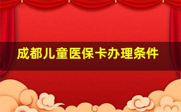 成都儿童医保卡办理条件