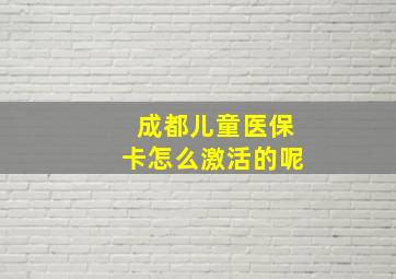 成都儿童医保卡怎么激活的呢