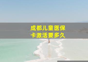 成都儿童医保卡激活要多久