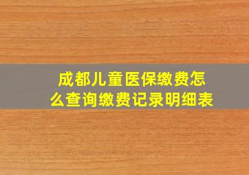 成都儿童医保缴费怎么查询缴费记录明细表