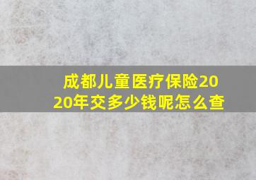 成都儿童医疗保险2020年交多少钱呢怎么查