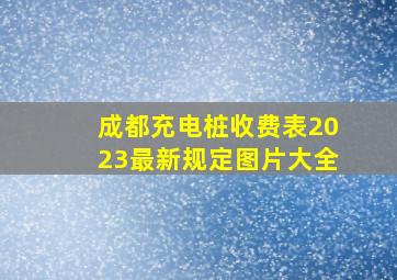 成都充电桩收费表2023最新规定图片大全