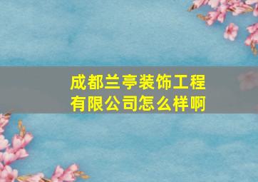 成都兰亭装饰工程有限公司怎么样啊