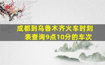 成都到乌鲁木齐火车时刻表查询9点10分的车次