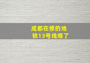 成都在修的地铁13号线塌了