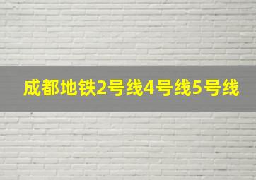 成都地铁2号线4号线5号线