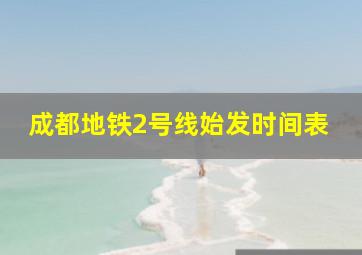 成都地铁2号线始发时间表