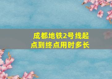 成都地铁2号线起点到终点用时多长