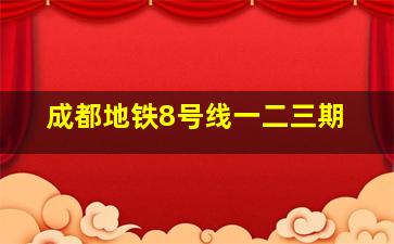 成都地铁8号线一二三期