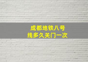 成都地铁八号线多久关门一次