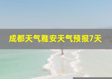 成都天气雅安天气预报7天