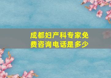 成都妇产科专家免费咨询电话是多少