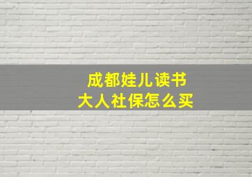 成都娃儿读书大人社保怎么买