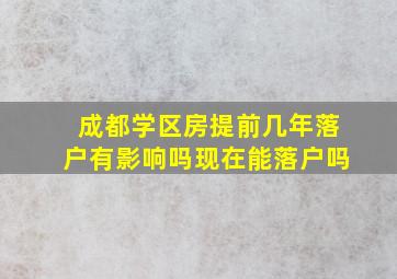 成都学区房提前几年落户有影响吗现在能落户吗