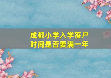 成都小学入学落户时间是否要满一年