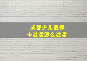 成都少儿医保卡激活怎么激活