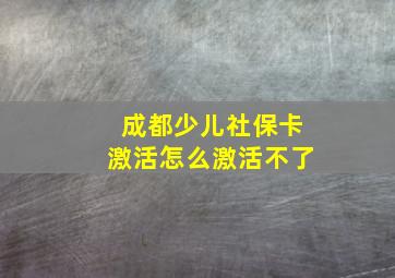 成都少儿社保卡激活怎么激活不了