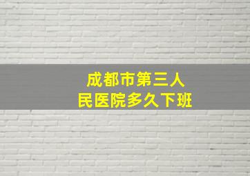 成都市第三人民医院多久下班