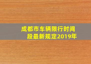 成都市车辆限行时间段最新规定2019年