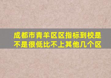 成都市青羊区区指标到校是不是很低比不上其他几个区