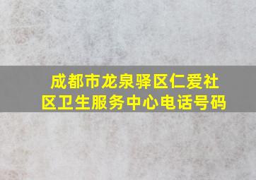 成都市龙泉驿区仁爱社区卫生服务中心电话号码