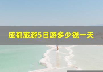 成都旅游5日游多少钱一天