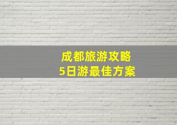 成都旅游攻略5日游最佳方案