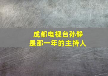 成都电视台孙静是那一年的主持人