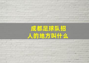 成都足球队招人的地方叫什么