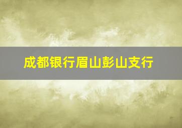 成都银行眉山彭山支行