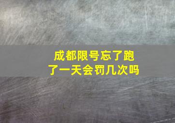 成都限号忘了跑了一天会罚几次吗