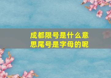 成都限号是什么意思尾号是字母的呢